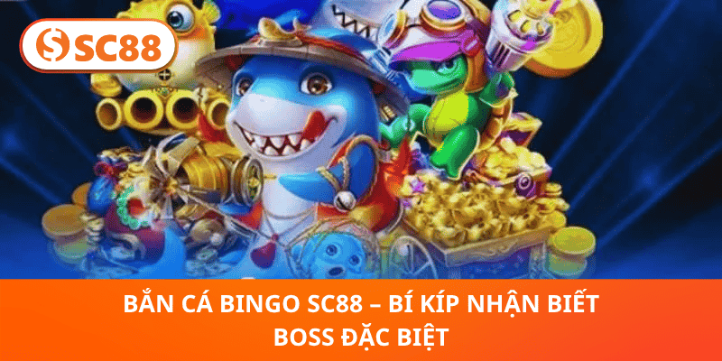 Bắn Cá Bingo SC88 – Bí Kíp Nhận Biết Boss Đặc Biệt